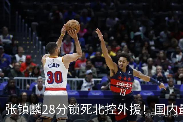 张镇麟28分锁死北控外援!国内最强3号位,国家队却不要他?